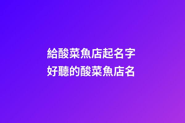給酸菜魚店起名字 好聽的酸菜魚店名-第1張-店鋪起名-玄機派
